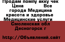 Продам помпу акку чек › Цена ­ 30 000 - Все города Медицина, красота и здоровье » Медицинские услуги   . Смоленская обл.,Десногорск г.